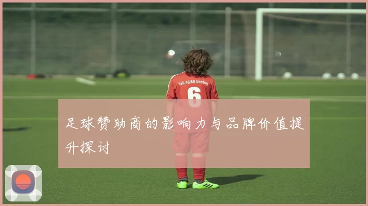 足球赞助商的影响力与品牌价值提升探讨