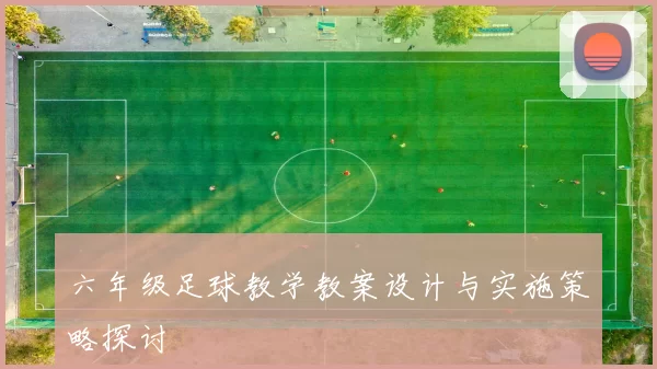 六年级足球教学教案设计与实施策略探讨