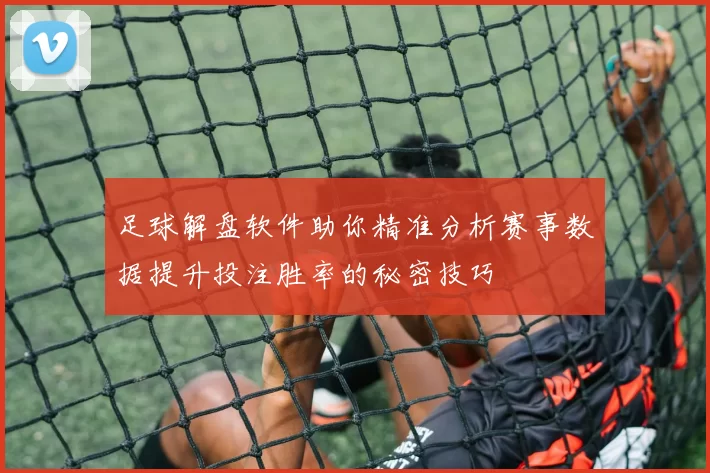 足球解盘软件助你精准分析赛事数据提升投注胜率的秘密技巧