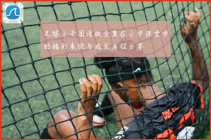 足球小子国语版全集在小学课堂中的精彩表现与成长历程分享